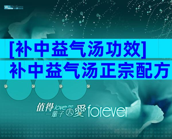 [补中益气汤功效]补中益气汤正宗配方